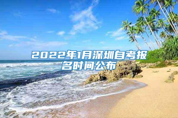 2022年1月深圳自考报名时间公布