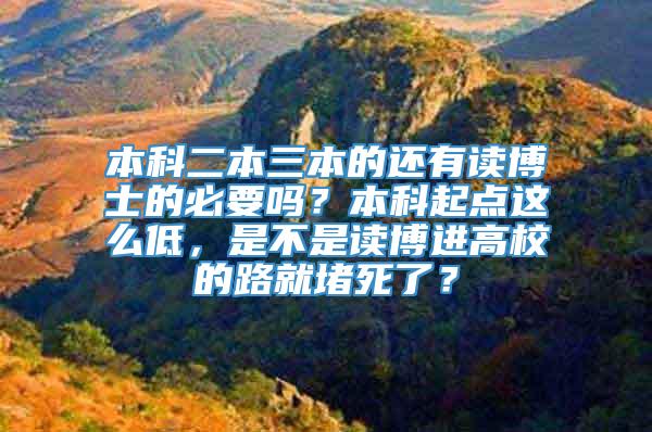 本科二本三本的还有读博士的必要吗？本科起点这么低，是不是读博进高校的路就堵死了？