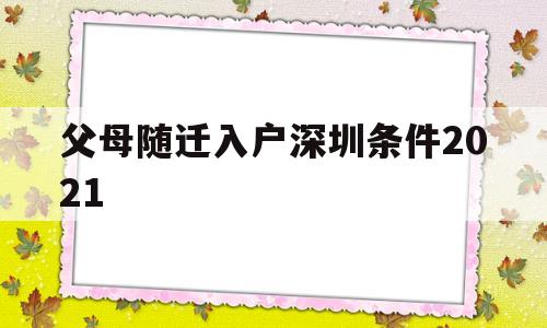 父母随迁入户深圳条件2021(父母随迁入户深圳条件要准备的资料) 深圳核准入户