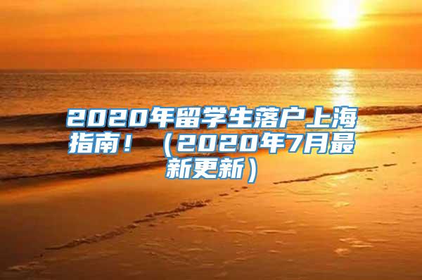 2020年留学生落户上海指南！（2020年7月最新更新）