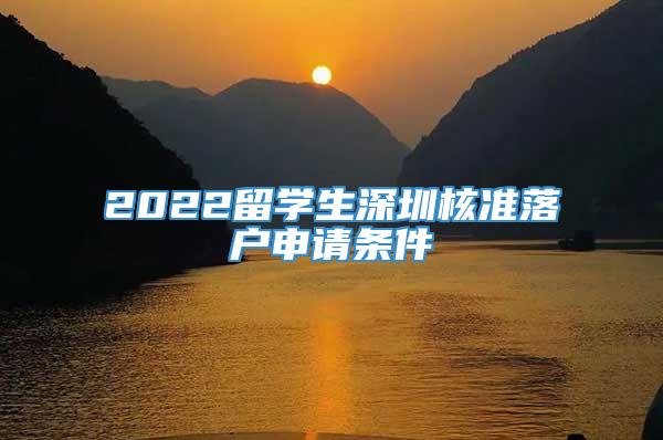 2022留学生深圳核准落户申请条件