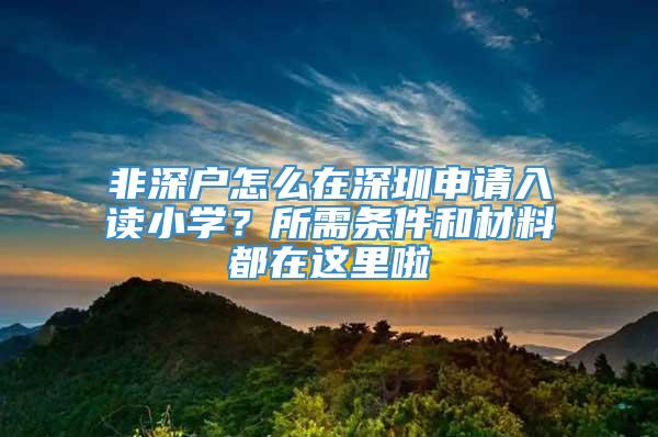 非深户怎么在深圳申请入读小学？所需条件和材料都在这里啦