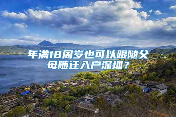 年满18周岁也可以跟随父母随迁入户深圳？