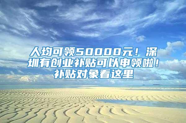 人均可领50000元！深圳有创业补贴可以申领啦！补贴对象看这里