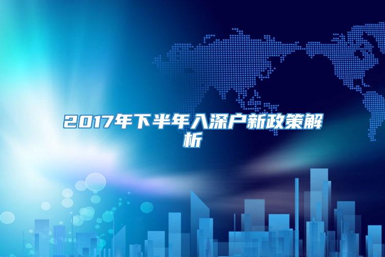 2017年下半年入深户新政策解析