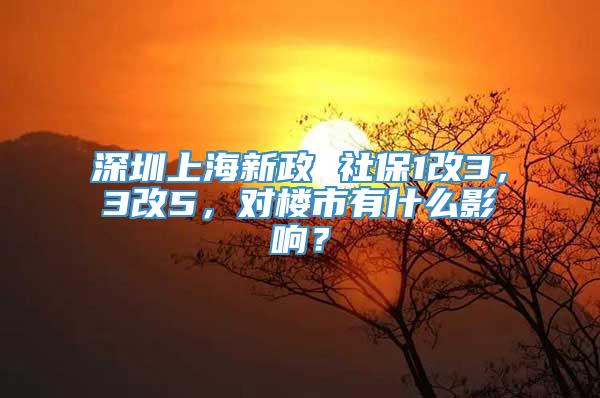 深圳上海新政 社保1改3，3改5，对楼市有什么影响？