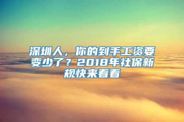 深圳人，你的到手工资要变少了？2018年社保新规快来看看