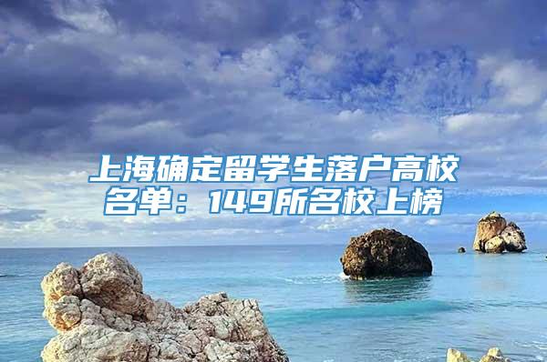 上海确定留学生落户高校名单：149所名校上榜