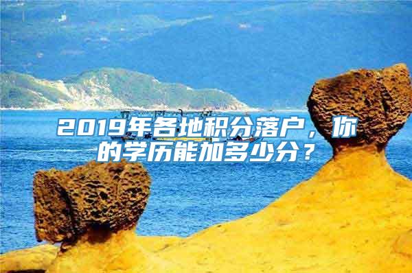 2019年各地积分落户，你的学历能加多少分？