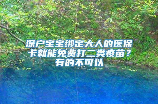 深户宝宝绑定大人的医保卡就能免费打二类疫苗？有的不可以