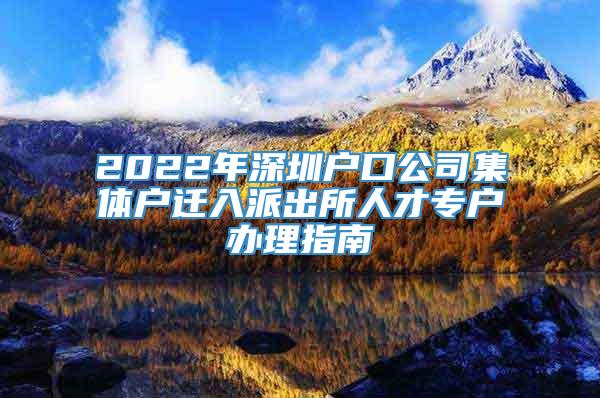 2022年深圳户口公司集体户迁入派出所人才专户办理指南