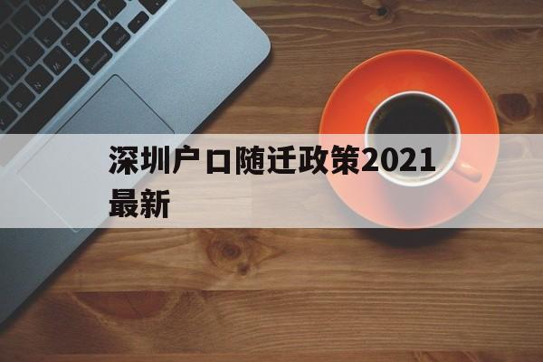 深圳户口随迁政策2021最新(深圳随迁入户条件2021新规定) 深圳核准入户