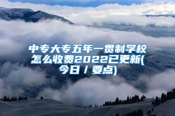 中专大专五年一贯制学校怎么收费2022已更新(今日／要点)