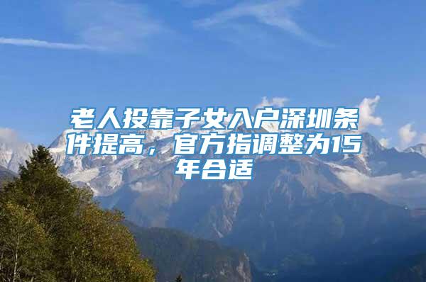 老人投靠子女入户深圳条件提高，官方指调整为15年合适