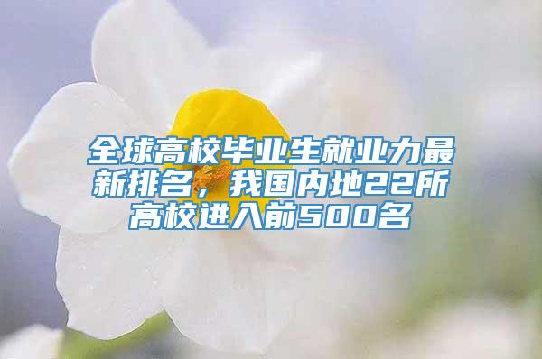 全球高校毕业生就业力最新排名，我国内地22所高校进入前500名