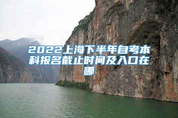 2022上海下半年自考本科报名截止时间及入口在哪