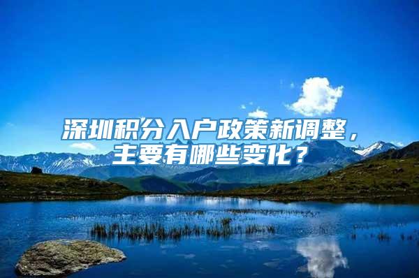 深圳积分入户政策新调整，主要有哪些变化？