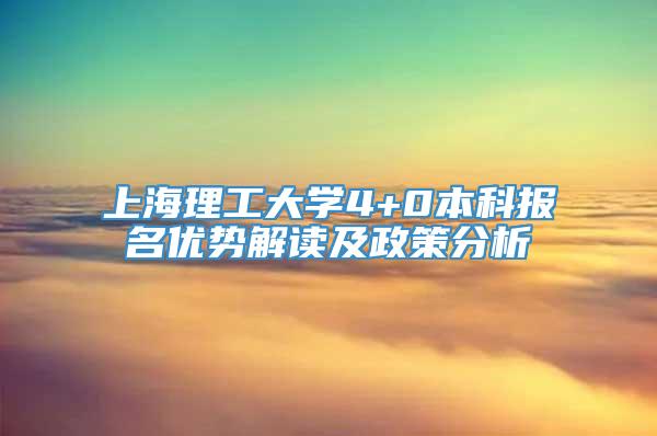 上海理工大学4+0本科报名优势解读及政策分析