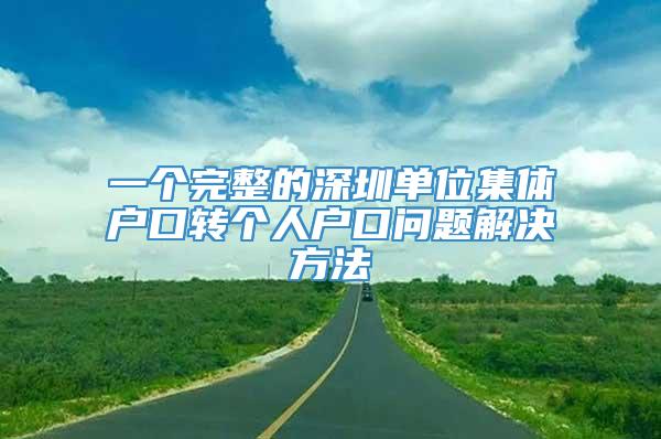 一个完整的深圳单位集体户口转个人户口问题解决方法