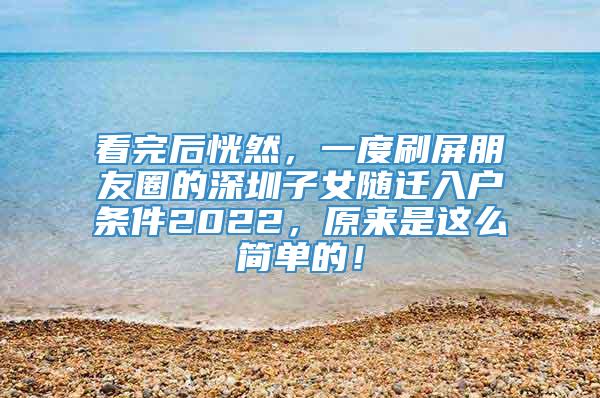 看完后恍然，一度刷屏朋友圈的深圳子女随迁入户条件2022，原来是这么简单的！