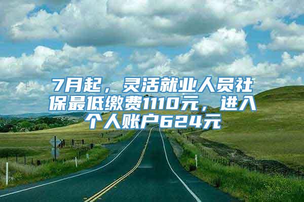 7月起，灵活就业人员社保最低缴费1110元，进入个人账户624元