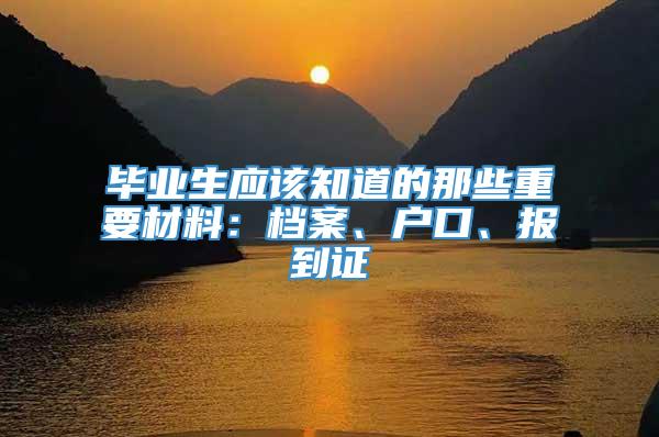 毕业生应该知道的那些重要材料：档案、户口、报到证