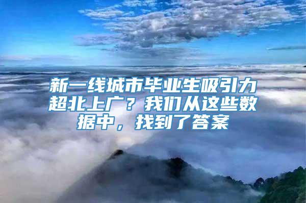 新一线城市毕业生吸引力超北上广？我们从这些数据中，找到了答案