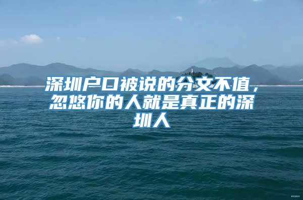 深圳户口被说的分文不值，忽悠你的人就是真正的深圳人