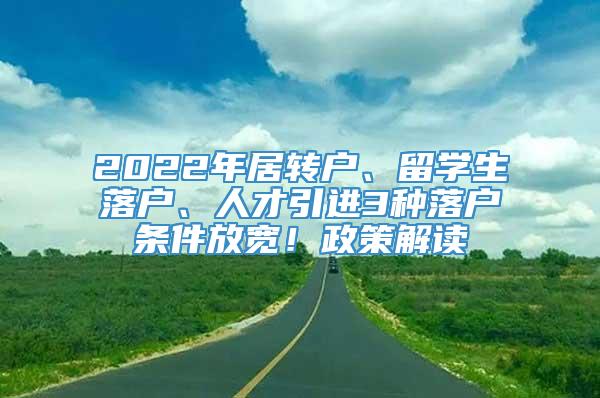 2022年居转户、留学生落户、人才引进3种落户条件放宽！政策解读