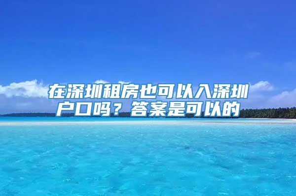 在深圳租房也可以入深圳户口吗？答案是可以的