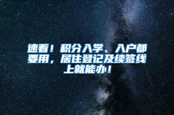 速看！积分入学、入户都要用，居住登记及续签线上就能办！