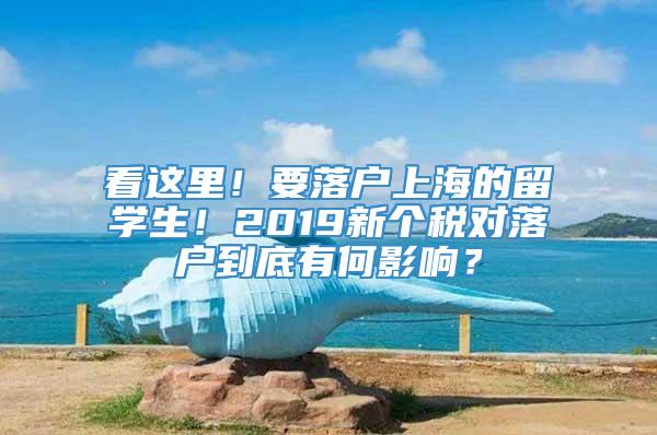 看这里！要落户上海的留学生！2019新个税对落户到底有何影响？