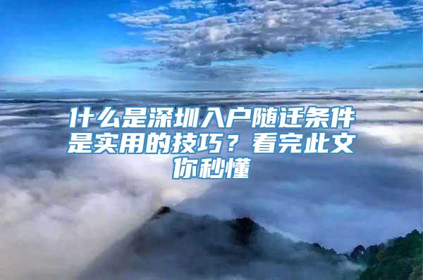 什么是深圳入户随迁条件是实用的技巧？看完此文你秒懂