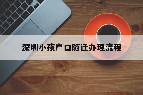 深圳小孩户口随迁办理流程的简单介绍 大专入户深圳