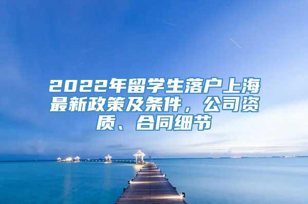 2022年留学生落户上海最新政策及条件，公司资质、合同细节