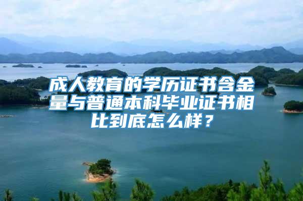 成人教育的学历证书含金量与普通本科毕业证书相比到底怎么样？