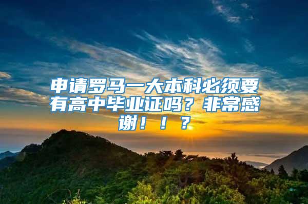 申请罗马一大本科必须要有高中毕业证吗？非常感谢！！？