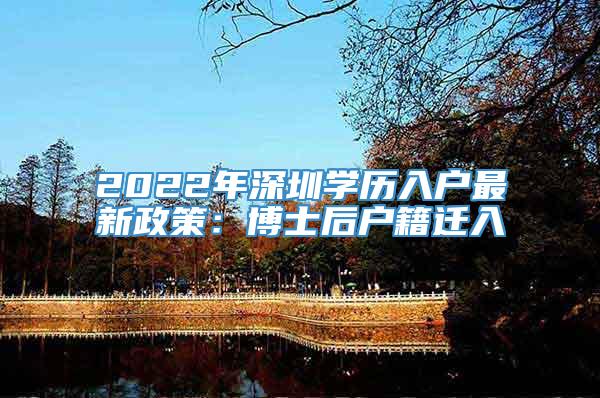 2022年深圳学历入户最新政策：博士后户籍迁入