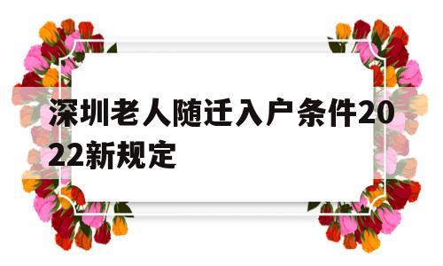 深圳老人随迁入户条件2022新规定(深圳老人随迁入户条件2022新规定时间) 深圳积分入户条件