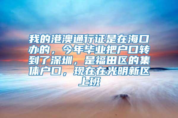 我的港澳通行证是在海口办的，今年毕业把户口转到了深圳，是福田区的集体户口，现在在光明新区上班