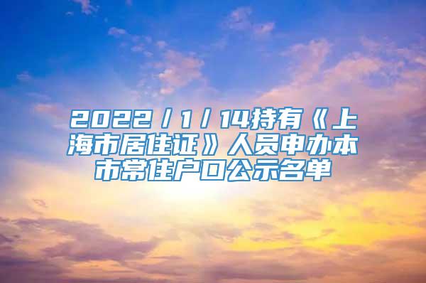 2022／1／14持有《上海市居住证》人员申办本市常住户口公示名单