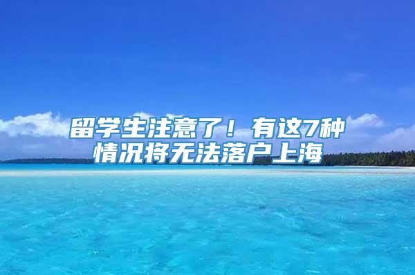 留学生注意了！有这7种情况将无法落户上海