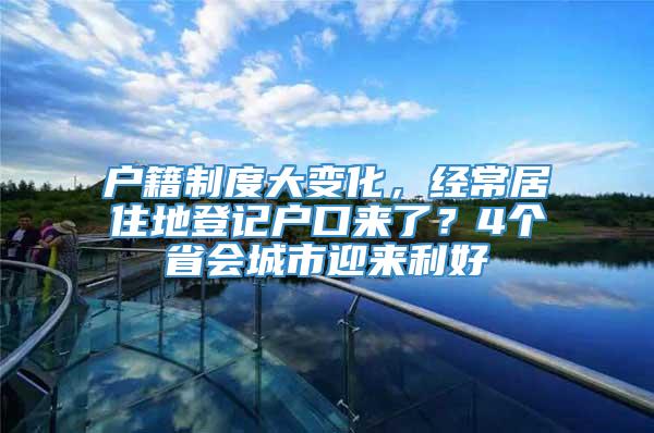 户籍制度大变化，经常居住地登记户口来了？4个省会城市迎来利好