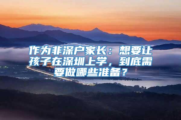 作为非深户家长：想要让孩子在深圳上学，到底需要做哪些准备？