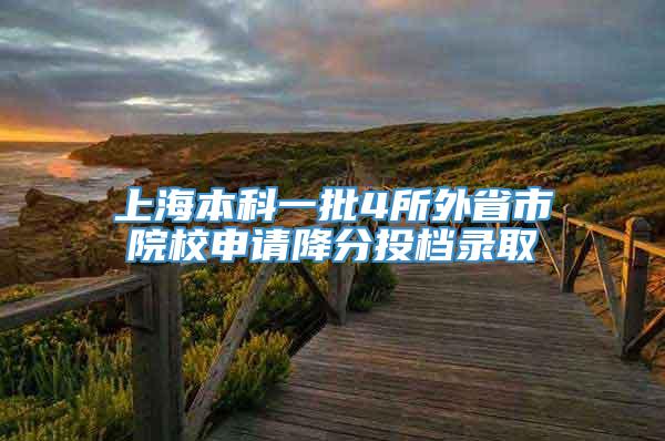 上海本科一批4所外省市院校申请降分投档录取