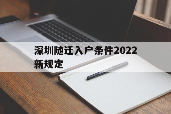 深圳随迁入户条件2022新规定(深圳随迁入户条件2022新规定官网) 深圳积分入户政策