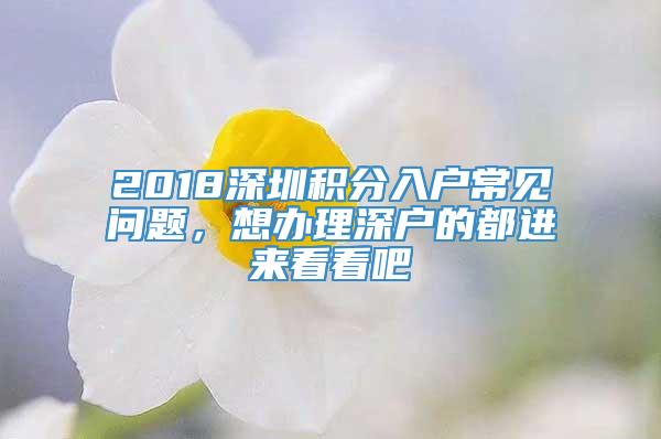 2018深圳积分入户常见问题，想办理深户的都进来看看吧