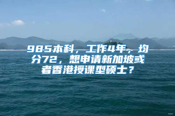 985本科，工作4年，均分72，想申请新加坡或者香港授课型硕士？