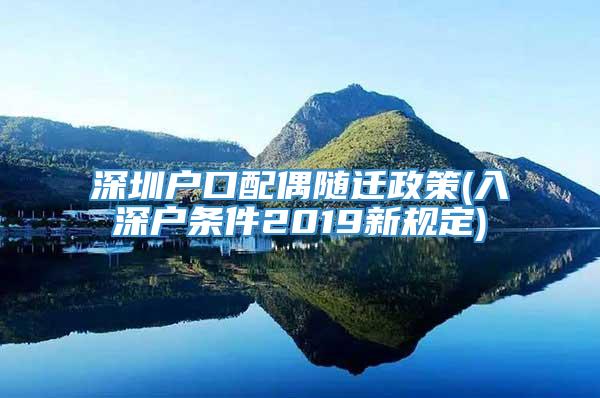 深圳户口配偶随迁政策(入深户条件2019新规定)