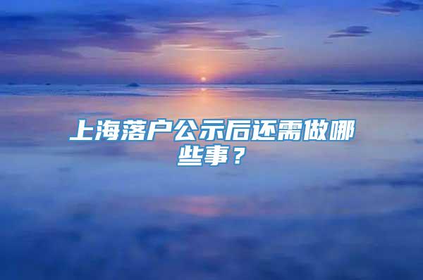 上海落户公示后还需做哪些事？